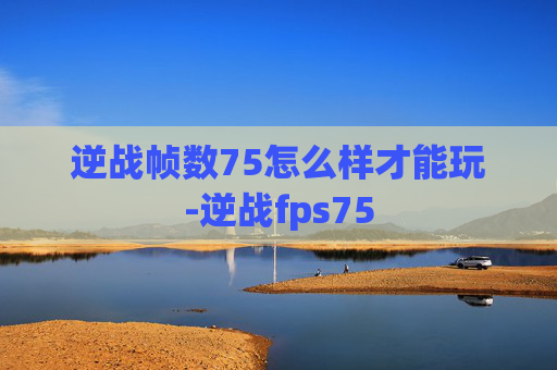 逆战帧数75怎么样才能玩-逆战fps75