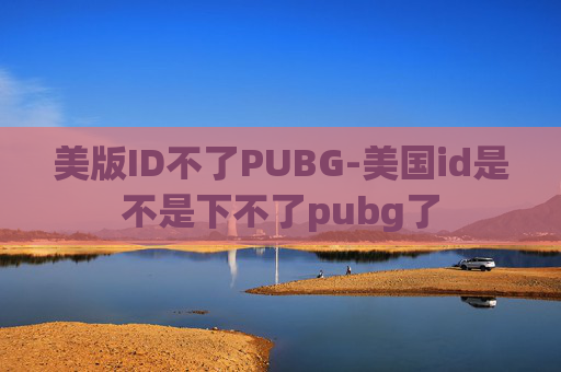 美版ID不了PUBG-美国id是不是下不了pubg了