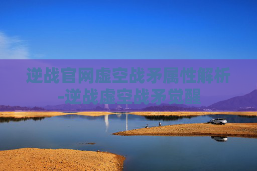 逆战官网虚空战矛属性解析-逆战虚空战矛觉醒 逆战官网虚空战矛属性解析-逆战虚空战矛觉醒