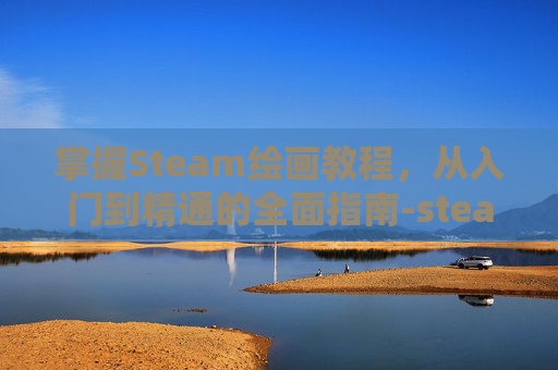 掌握Steam绘画教程，从入门到精通的全面指南-steam画画