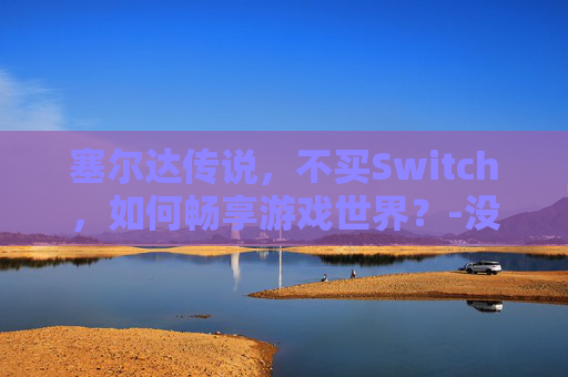 塞尔达传说，不买Switch，如何畅享游戏世界？-没有ns怎么玩塞尔达