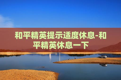 和平精英提示适度休息-和平精英休息一下