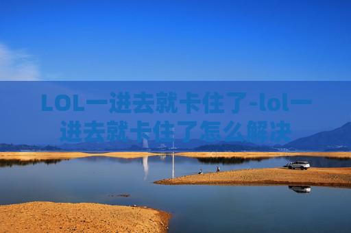 LOL一进去就卡住了-lol一进去就卡住了怎么解决