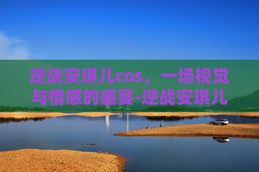 逆战安琪儿cos，一场视觉与情感的盛宴-逆战安琪儿美图