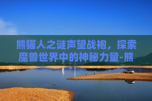 熊猫人之谜声望战袍，探索魔兽世界中的神秘力量-熊猫人之谜声望战袍显示黑色