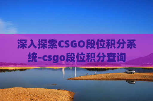深入探索CSGO段位积分系统-csgo段位积分查询