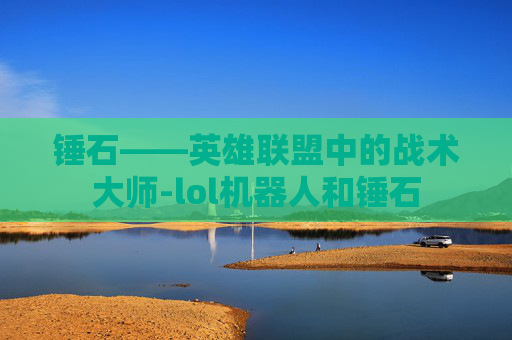 锤石——英雄联盟中的战术大师-lol机器人和锤石