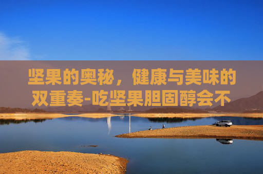坚果的奥秘，健康与美味的双重奏-吃坚果胆固醇会不会升高