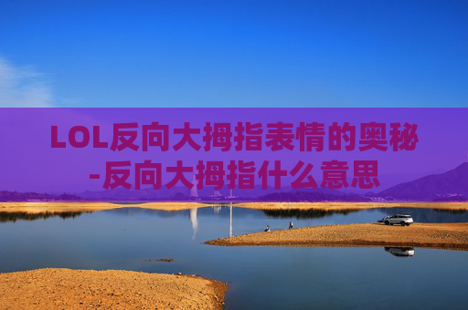 LOL反向大拇指表情的奥秘-反向大拇指什么意思