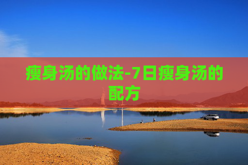 瘦身汤的做法-7日瘦身汤的配方