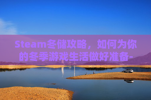 Steam冬储攻略，如何为你的冬季游戏生活做好准备-steam冬季生存游戏