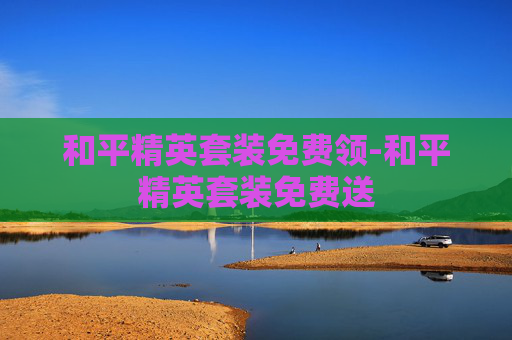 和平精英套装免费领-和平精英套装免费送