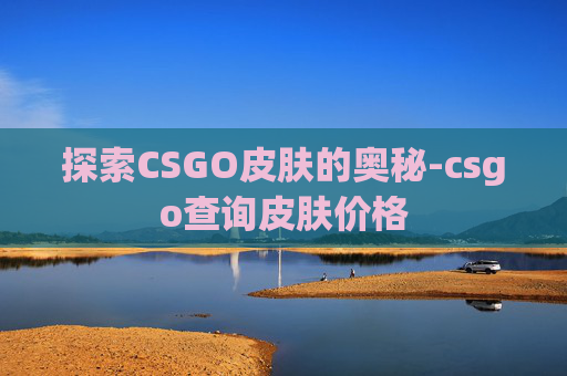 探索CSGO皮肤的奥秘-csgo查询皮肤价格 探索CSGO皮肤的奥秘-csgo查询皮肤价格