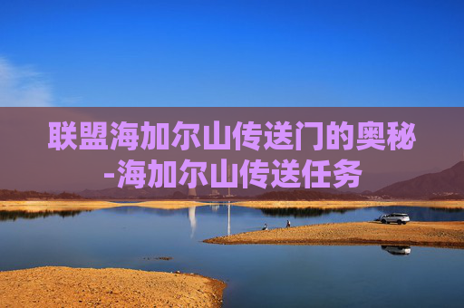 联盟海加尔山传送门的奥秘-海加尔山传送任务 联盟海加尔山传送门的奥秘-海加尔山传送任务