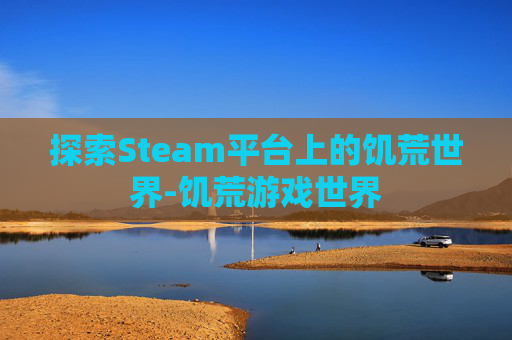 探索Steam平台上的饥荒世界-饥荒游戏世界