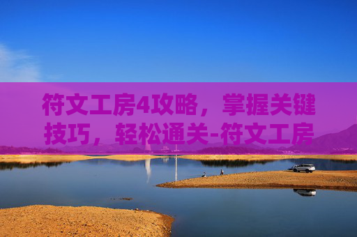 符文工房4攻略，掌握关键技巧，轻松通关-符文工房4攻略详解