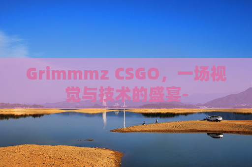 Grimmmz CSGO，一场视觉与技术的盛宴-