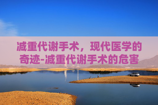 减重代谢手术，现代医学的奇迹-减重代谢手术的危害