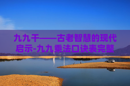 九九干——古老智慧的现代启示-九九乘法口诀表完整版