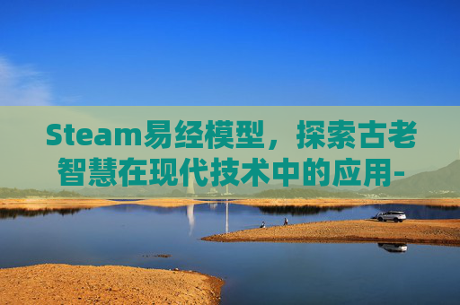 Steam易经模型，探索古老智慧在现代技术中的应用-易经 游戏