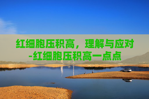 红细胞压积高，理解与应对-红细胞压积高一点点