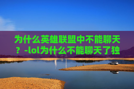 为什么英雄联盟中不能聊天？-lol为什么不能聊天了独自一人