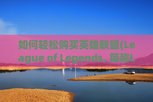 如何轻松购买英雄联盟(League of Legends, 简称LOL)中的金币？-lol如何购买