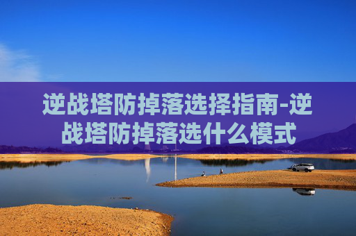 逆战塔防掉落选择指南-逆战塔防掉落选什么模式