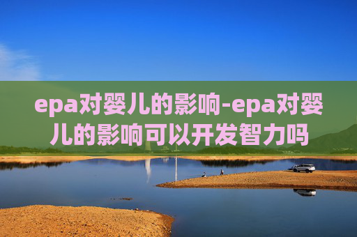 epa对婴儿的影响-epa对婴儿的影响可以开发智力吗