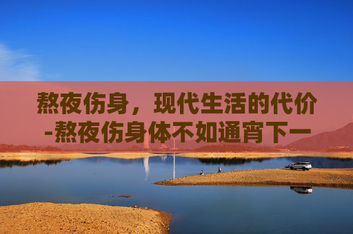 熬夜伤身，现代生活的代价-熬夜伤身体不如通宵下一句怎么接