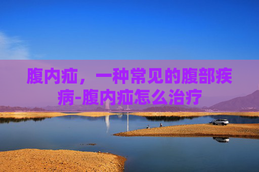 腹内疝，一种常见的腹部疾病-腹内疝怎么治疗