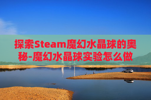 探索Steam魔幻水晶球的奥秘-魔幻水晶球实验怎么做