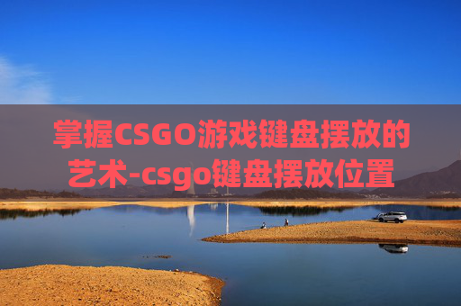 掌握CSGO游戏键盘摆放的艺术-csgo键盘摆放位置