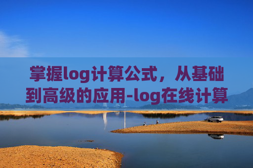 掌握log计算公式，从基础到高级的应用-log在线计算器
