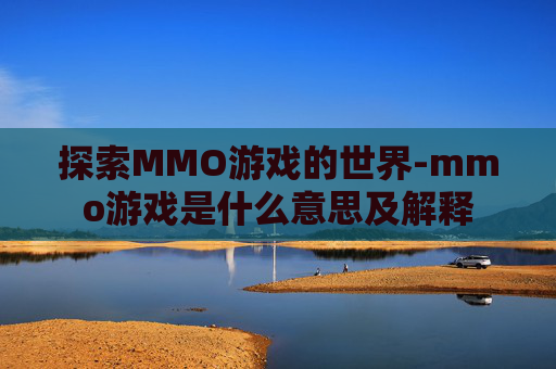 探索MMO游戏的世界-mmo游戏是什么意思及解释