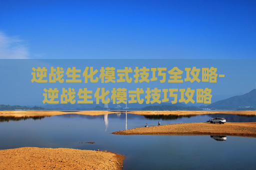 逆战生化模式技巧全攻略-逆战生化模式技巧攻略