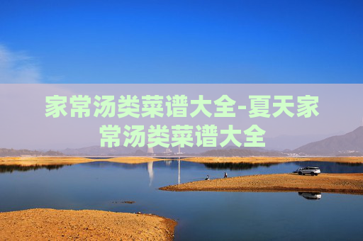 家常汤类菜谱大全-夏天家常汤类菜谱大全
