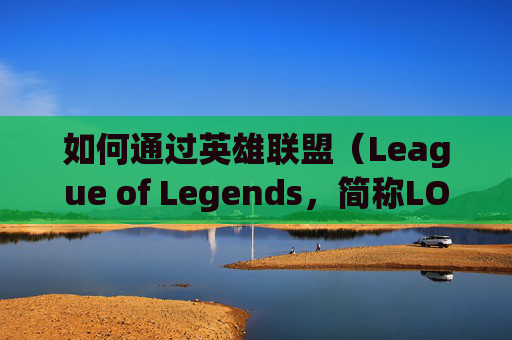 如何通过英雄联盟（League of Legends，简称LOL）提升段位并赚取收入-lol怎么上分赚钱最快