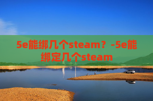 5e能绑几个steam？-5e能绑定几个steam