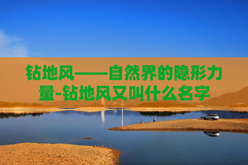 钻地风——自然界的隐形力量-钻地风又叫什么名字