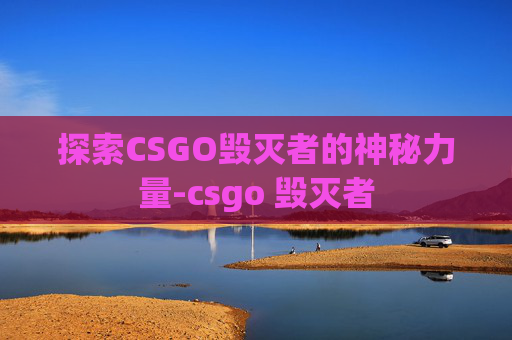 探索CSGO毁灭者的神秘力量-csgo 毁灭者
