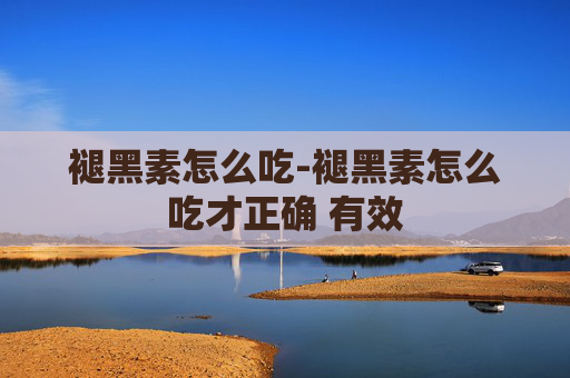 褪黑素怎么吃-褪黑素怎么吃才正确 有效