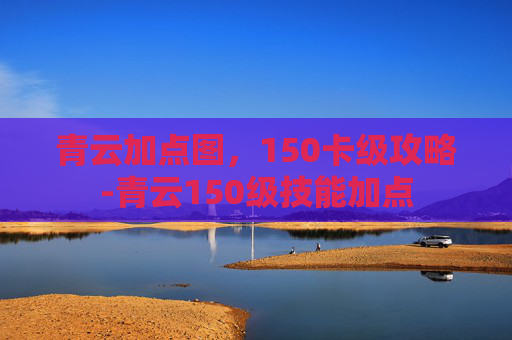 青云加点图，150卡级攻略-青云150级技能加点