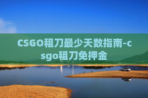 CSGO租刀最少天数指南-csgo租刀免押金