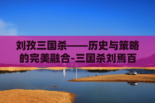 刘孜三国杀——历史与策略的完美融合-三国杀刘焉百度百科