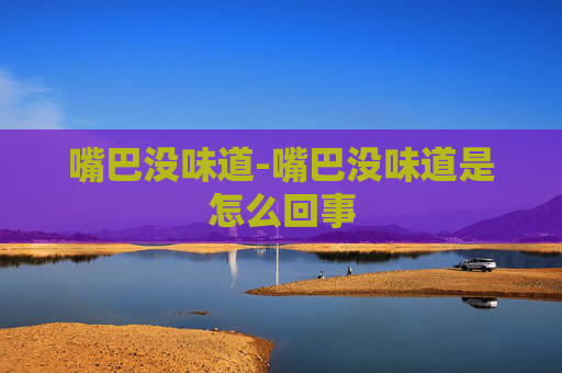 嘴巴没味道-嘴巴没味道是怎么回事