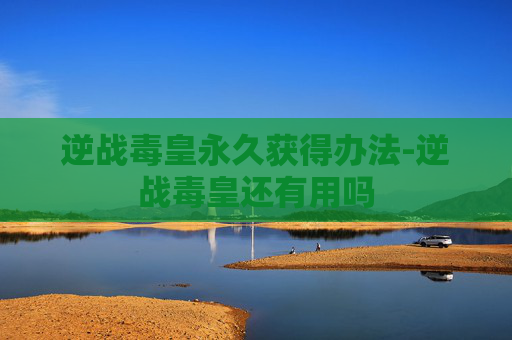 逆战毒皇永久获得办法-逆战毒皇还有用吗