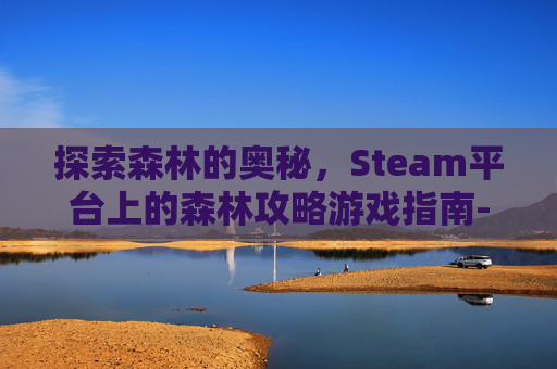 探索森林的奥秘，Steam平台上的森林攻略游戏指南-森林攻略流程
