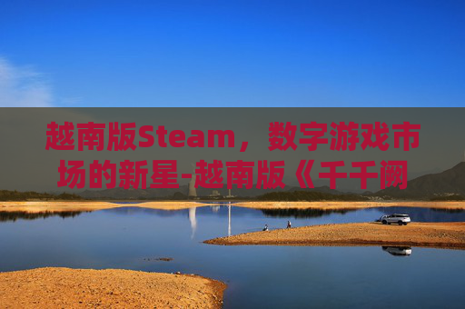 越南版Steam，数字游戏市场的新星-越南版《千千阙歌》