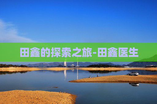 田鑫的探索之旅-田鑫医生